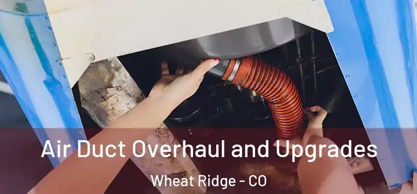Air Duct Overhaul and Upgrades Wheat Ridge - CO