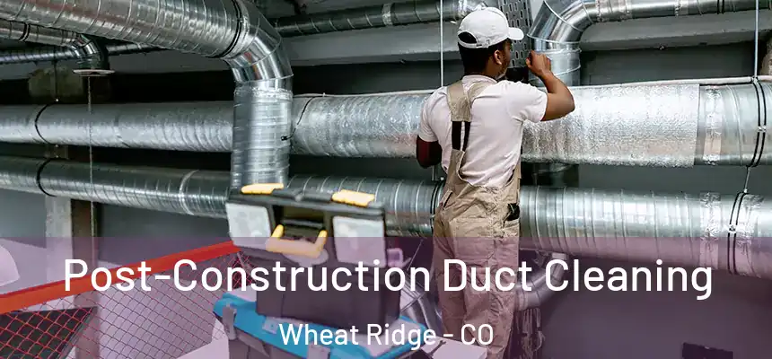  Post-Construction Duct Cleaning Wheat Ridge - CO